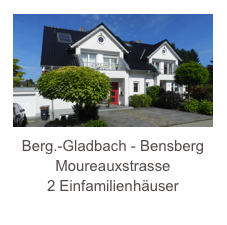 ￼Berg.-Gladbach - Bensberg
Moureauxstrasse
2 Einfamilienhäuser
